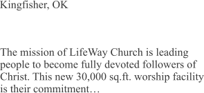 Kingfisher, OK The mission of LifeWay Church is leading people to become fully devoted followers of Christ. This new 30,000 sq.ft. worship facility is their commitment…