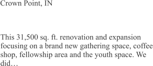 Crown Point, IN This 31,500 sq. ft. renovation and expansion focusing on a brand new gathering space, coffee shop, fellowship area and the youth space. We did…