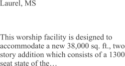 Laurel, MS This worship facility is designed to accommodate a new 38,000 sq. ft., two story addition which consists of a 1300 seat state of the…