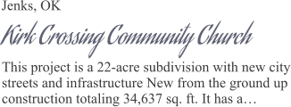 Jenks, OK Kirk Crossing Community Church This project is a 22-acre subdivision with new city streets and infrastructure New from the ground up construction totaling 34,637 sq. ft. It has a…