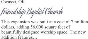 Owasso, OK Friendship Baptist Church This expansion was built at a cost of 7 million dollars, adding 56,000 square feet of beautifully designed worship space. The new addition features…