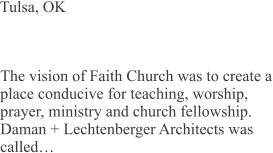 Tulsa, OK The vision of Faith Church was to create a place conducive for teaching, worship, prayer, ministry and church fellowship. Daman + Lechtenberger Architects was called…