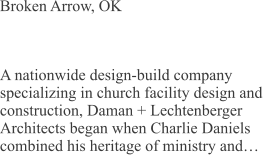 Broken Arrow, OK A nationwide design-build company specializing in church facility design and construction, Daman + Lechtenberger Architects began when Charlie Daniels combined his heritage of ministry and…